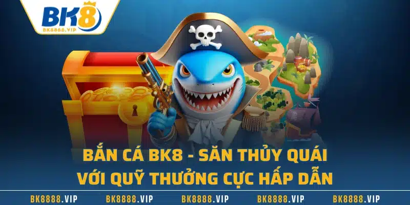 Bắn Cá BK8 - Săn Thủy Quái Với Quỹ Thưởng Cực Hấp Dẫn