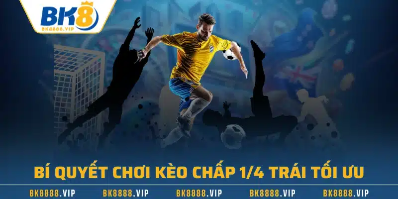 Bí quyết chơi kèo chấp 1/4 trái tối ưu