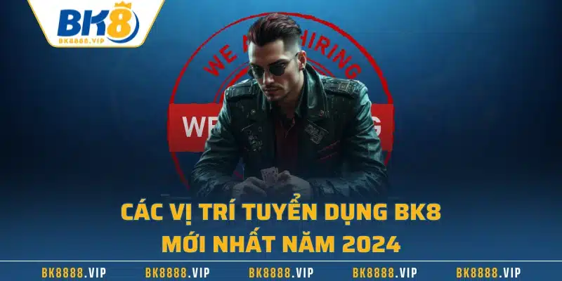 Các vị trí tuyển dụng BK8 mới nhất năm 2024