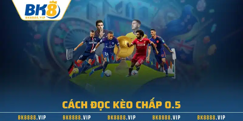 Cách đọc kèo chấp 0.5