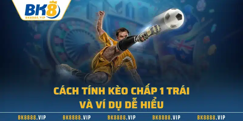 Cách tính kèo chấp 1 trái và ví dụ dễ hiểu