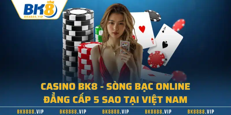 Casino BK8 - Sòng Bạc Online Đẳng Cấp 5 Sao Tại Việt Nam