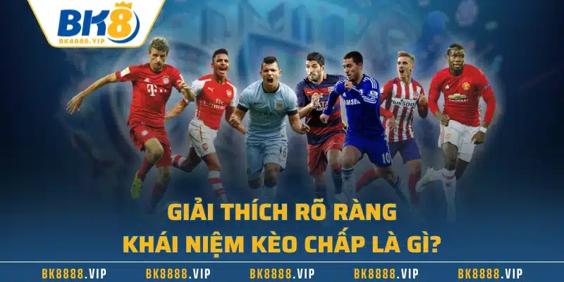 Giải thích rõ ràng khái niệm kèo chấp là gì?