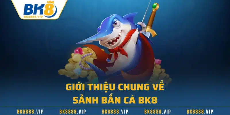 Giới thiệu chung về sảnh bắn cá BK8