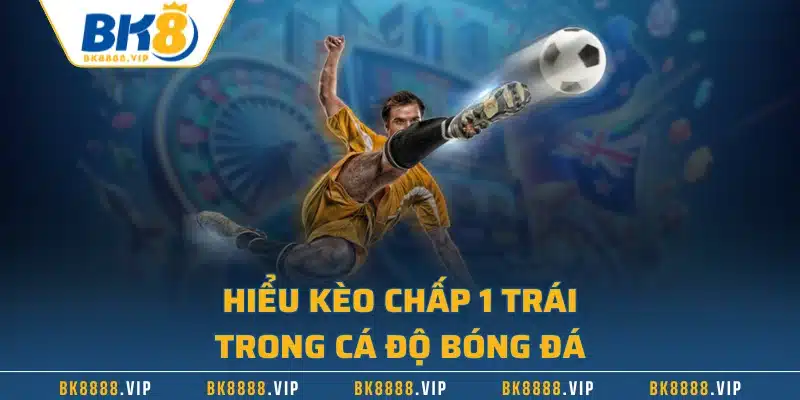 Hiểu kèo chấp 1 trái trong cá độ bóng đá