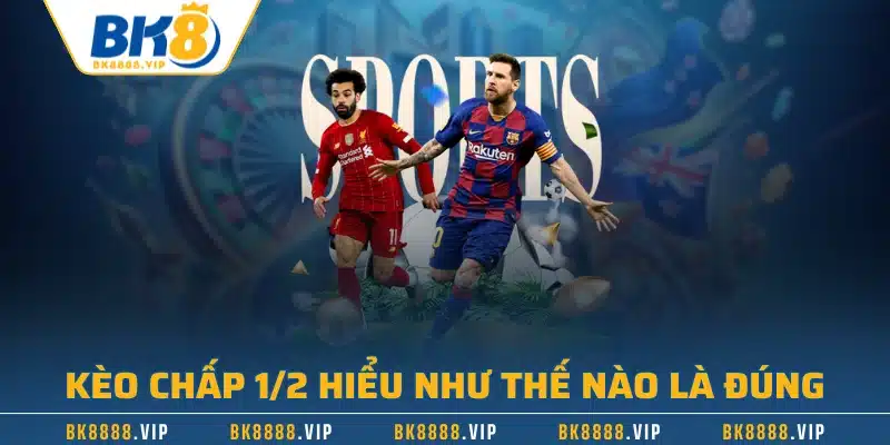 Kèo chấp 1/2 hiểu như thế nào là đúng