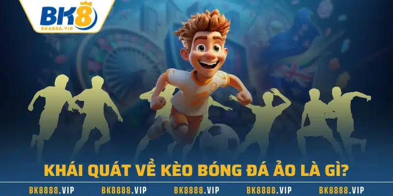 Khái quát về kèo bóng đá ảo là gì?