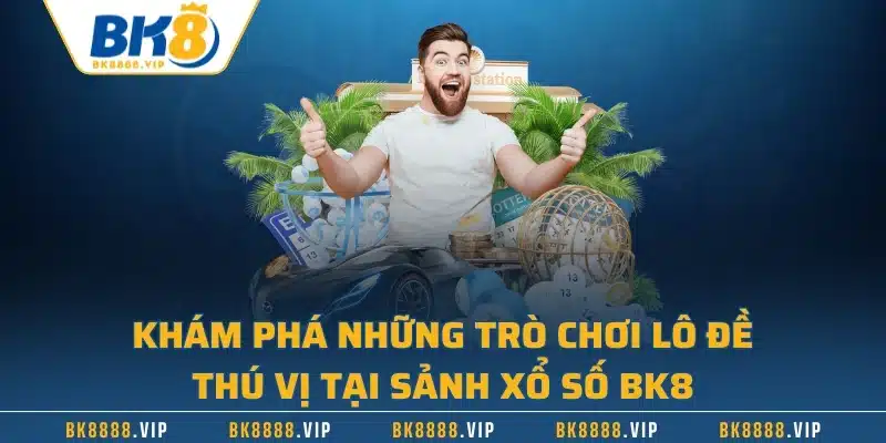 Khám phá những trò chơi lô đề thú vị tại sảnh xổ số BK8