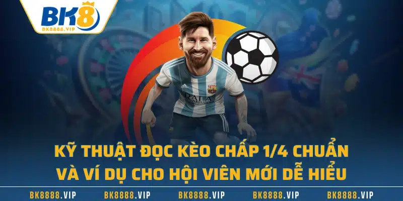 Kỹ thuật đọc kèo chấp 1/4 chuẩn và ví dụ cho hội viên mới dễ hiểu