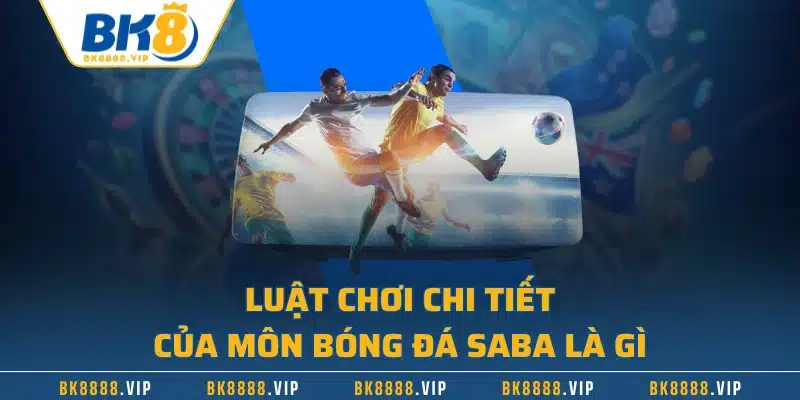 Luật chơi chi tiết của môn bóng đá Saba là gì