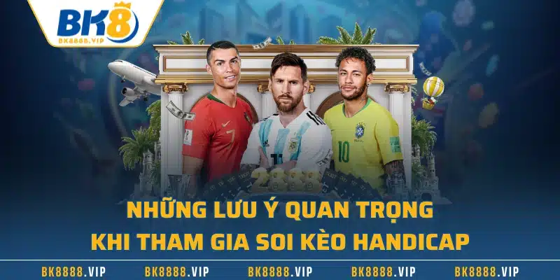 Những lưu ý quan trọng khi tham gia soi kèo handicap