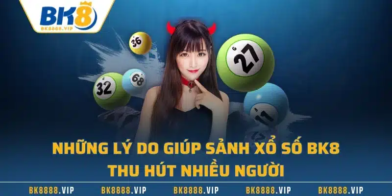 Những lý do giúp sảnh xổ số BK8 thu hút nhiều người