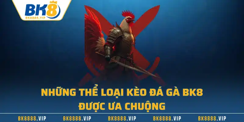 Những thể loại kèo đá gà BK8 được ưa chuộng