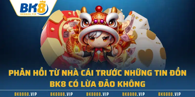 Phản hồi từ nhà cái trước những tin đồn BK8 có lừa đảo không