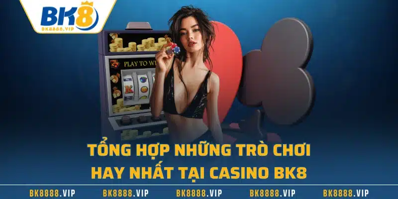 Tổng hợp những trò chơi hay nhất tại casino BK8