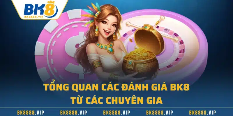 Tổng quan các đánh giá BK8 từ các chuyên gia