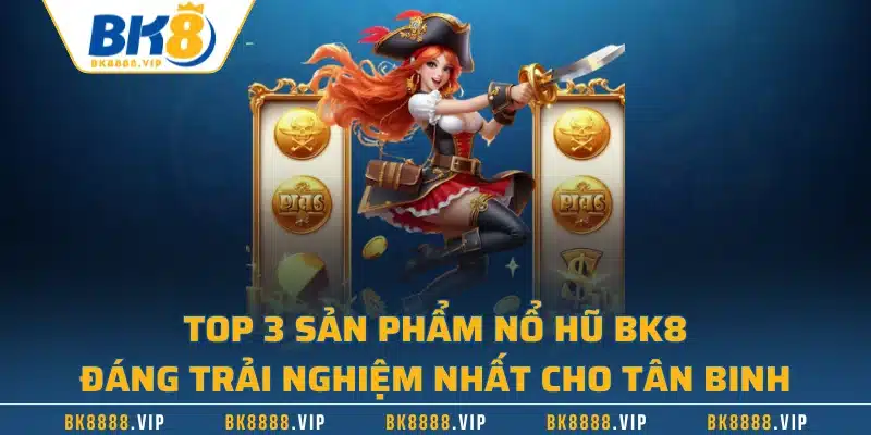 Top 3 sản phẩm nổ hũ BK8 đáng trải nghiệm nhất cho tân binh