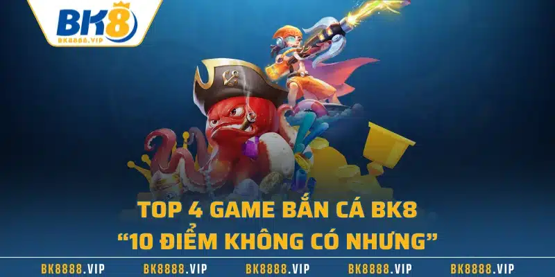 Top 4 game bắn cá BK8 “10 điểm không có nhưng”