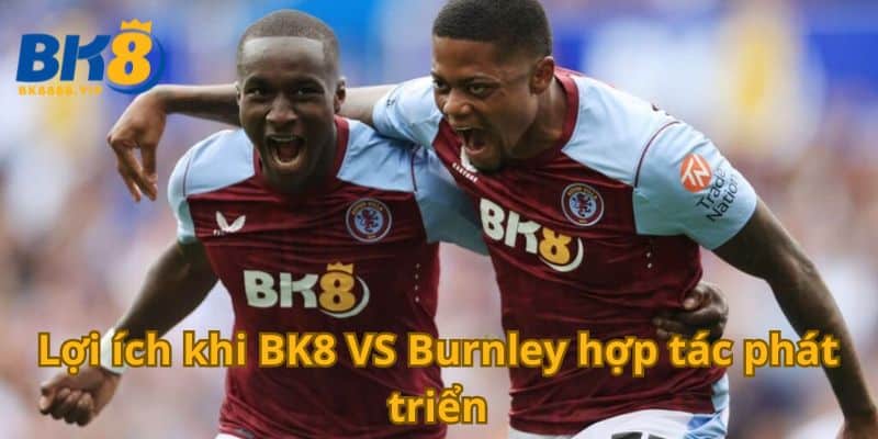 Lợi ích khi BK8 VS Burnley hợp tác phát triển