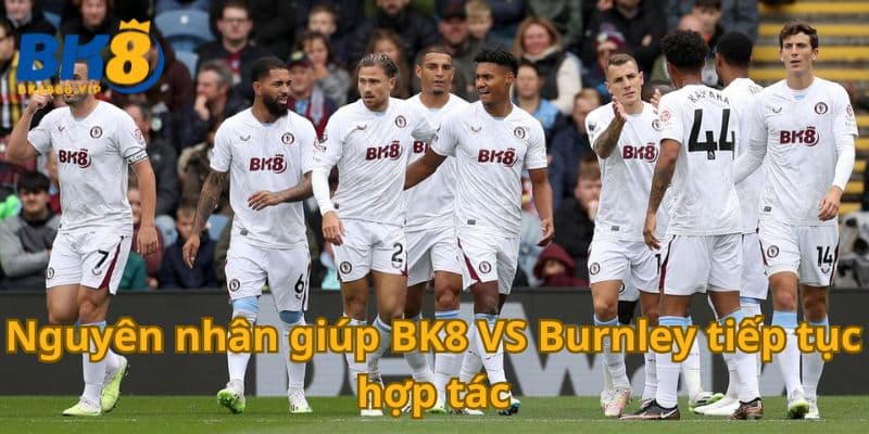 Nguyên nhân giúp BK8 VS Burnley tiếp tục hợp tác