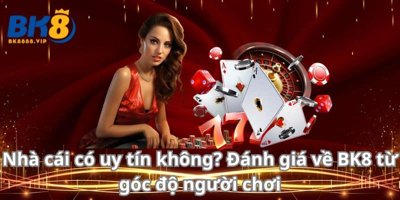 Nhà cái có uy tín không? Đánh giá về BK8 từ góc độ người chơi