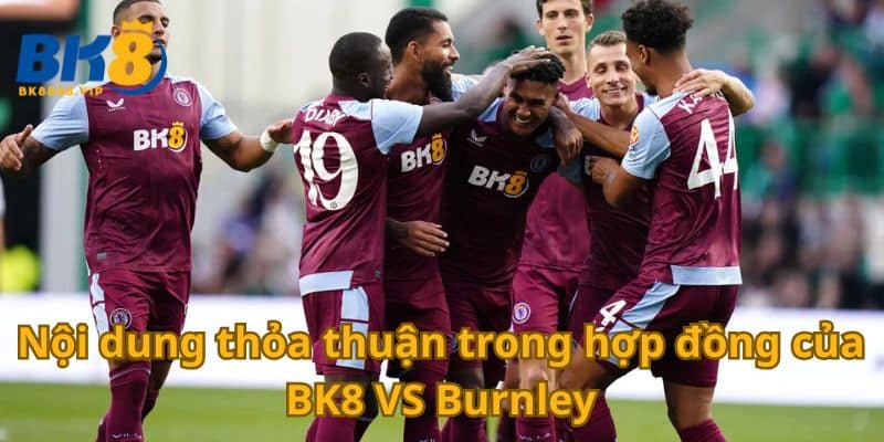 Nội dung thỏa thuận trong hợp đồng của BK8 VS Burnley