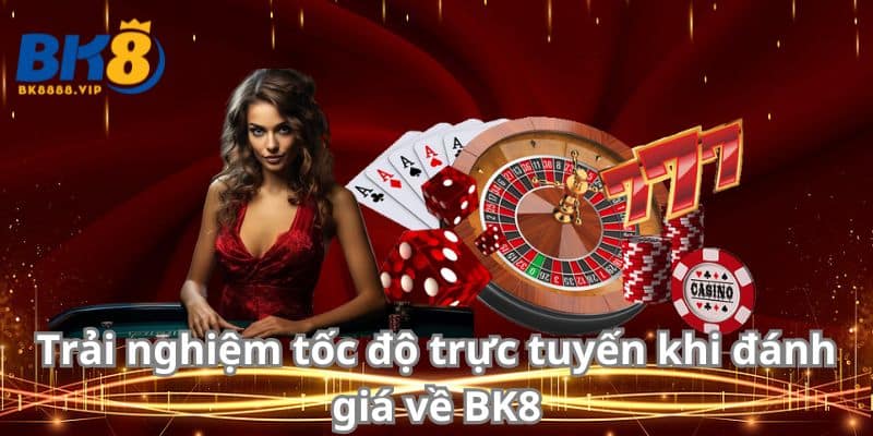 Trải nghiệm tốc độ trực tuyến khi đánh giá về BK8