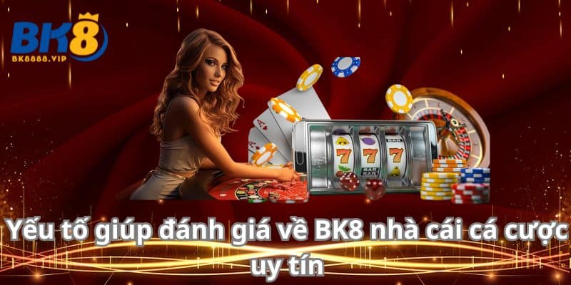 Yếu tố giúp đánh giá về BK8 nhà cái cá cược uy tín